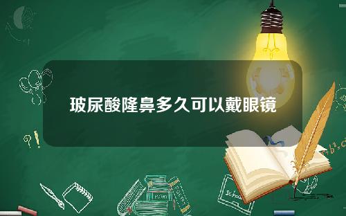 玻尿酸隆鼻多久可以戴眼镜