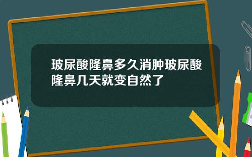 玻尿酸隆鼻多久消肿玻尿酸隆鼻几天就变自然了