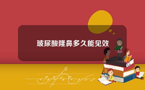 玻尿酸隆鼻多久能见效