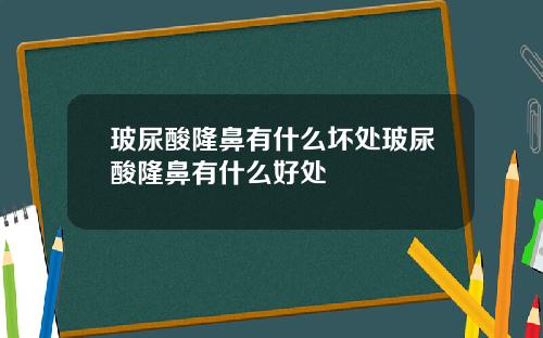 玻尿酸隆鼻有什么坏处玻尿酸隆鼻有什么好处