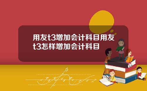 用友t3增加会计科目用友t3怎样增加会计科目