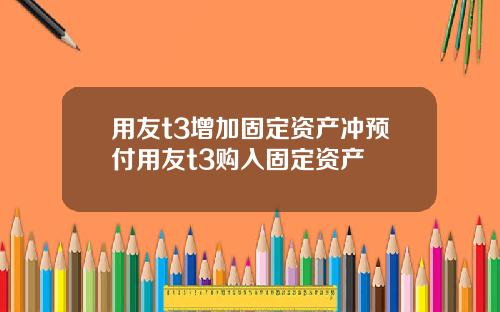 用友t3增加固定资产冲预付用友t3购入固定资产