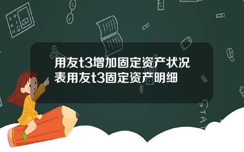 用友t3增加固定资产状况表用友t3固定资产明细