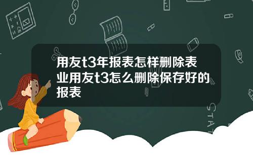 用友t3年报表怎样删除表业用友t3怎么删除保存好的报表