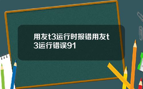 用友t3运行时报错用友t3运行错误91