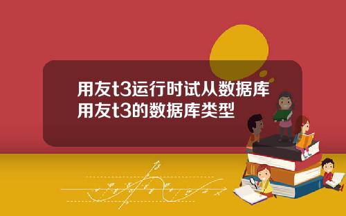 用友t3运行时试从数据库用友t3的数据库类型