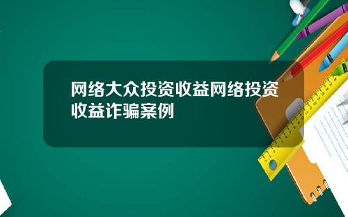 网络大众投资收益网络投资收益诈骗案例