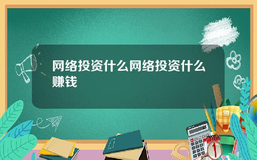 网络投资什么网络投资什么赚钱