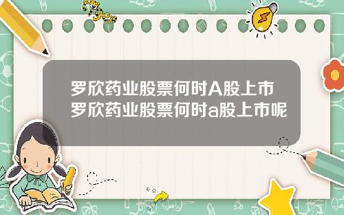 罗欣药业股票何时A股上市罗欣药业股票何时a股上市呢
