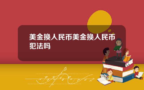 美金换人民币美金换人民币犯法吗
