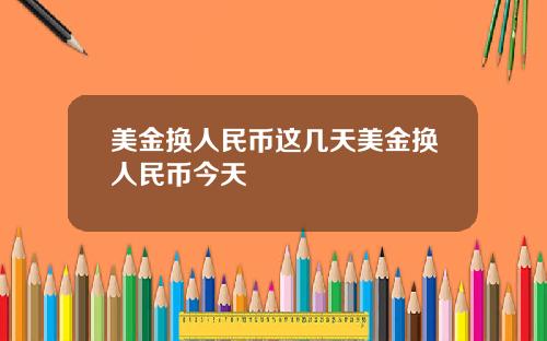 美金换人民币这几天美金换人民币今天