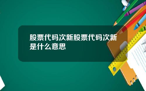 股票代码次新股票代码次新是什么意思