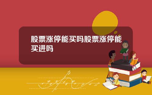 股票涨停能买吗股票涨停能买进吗