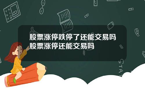 股票涨停跌停了还能交易吗股票涨停还能交易吗
