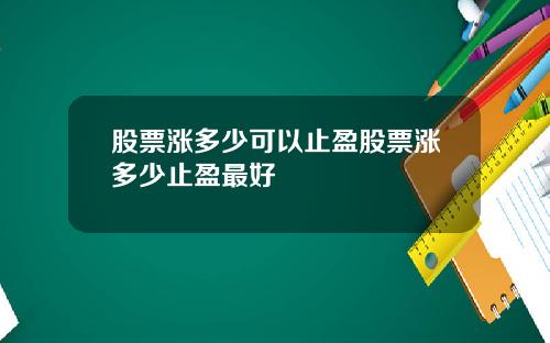 股票涨多少可以止盈股票涨多少止盈最好