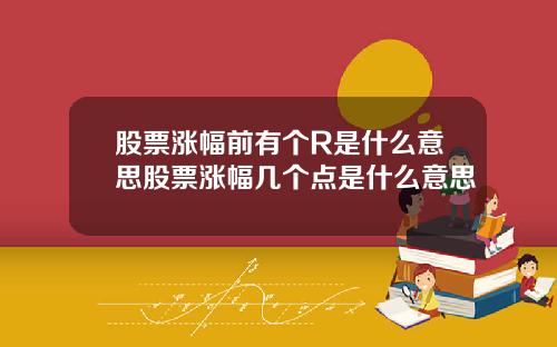 股票涨幅前有个R是什么意思股票涨幅几个点是什么意思