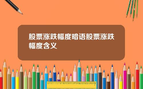 股票涨跌幅度暗语股票涨跌幅度含义