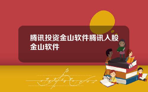 腾讯投资金山软件腾讯入股金山软件