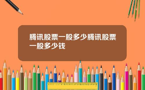 腾讯股票一股多少腾讯股票一股多少钱