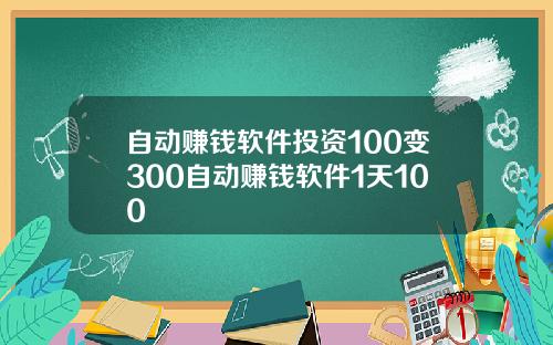 自动赚钱软件投资100变300自动赚钱软件1天100