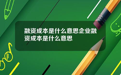 融资成本是什么意思企业融资成本是什么意思
