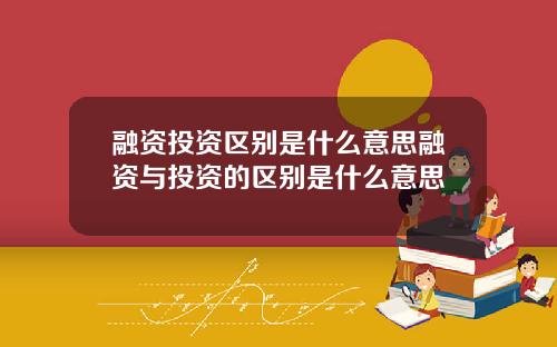 融资投资区别是什么意思融资与投资的区别是什么意思