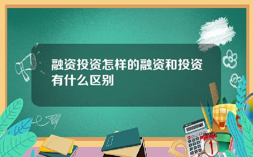融资投资怎样的融资和投资有什么区别
