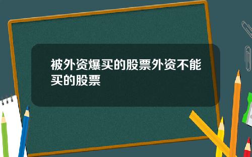 被外资爆买的股票外资不能买的股票