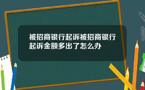 被招商银行起诉被招商银行起诉金额多出了怎么办