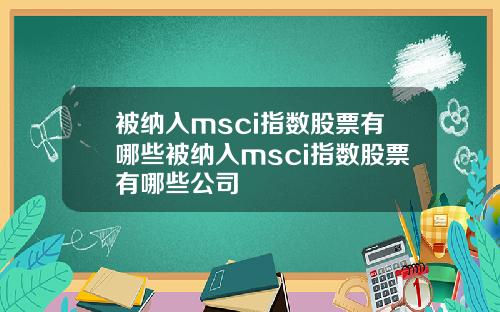 被纳入msci指数股票有哪些被纳入msci指数股票有哪些公司