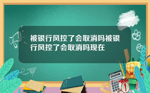 被银行风控了会取消吗被银行风控了会取消吗现在