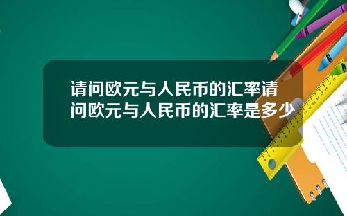 请问欧元与人民币的汇率请问欧元与人民币的汇率是多少