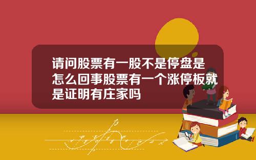 请问股票有一股不是停盘是怎么回事股票有一个涨停板就是证明有庄家吗