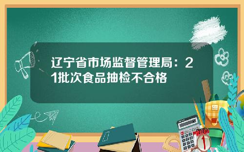 辽宁省市场监督管理局：21批次食品抽检不合格