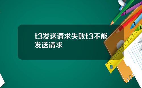 t3发送请求失败t3不能发送请求
