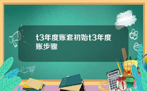 t3年度账套初始t3年度账步骤
