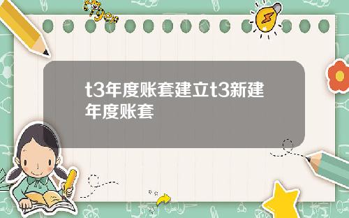t3年度账套建立t3新建年度账套