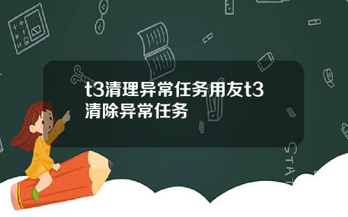 t3清理异常任务用友t3清除异常任务