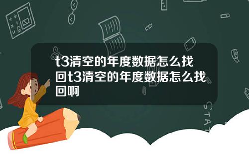 t3清空的年度数据怎么找回t3清空的年度数据怎么找回啊
