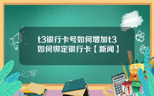 t3银行卡号如何增加t3如何绑定银行卡【新闻】