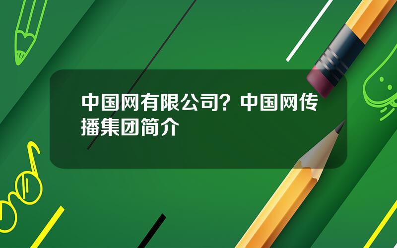 中国网有限公司？中国网传播集团简介