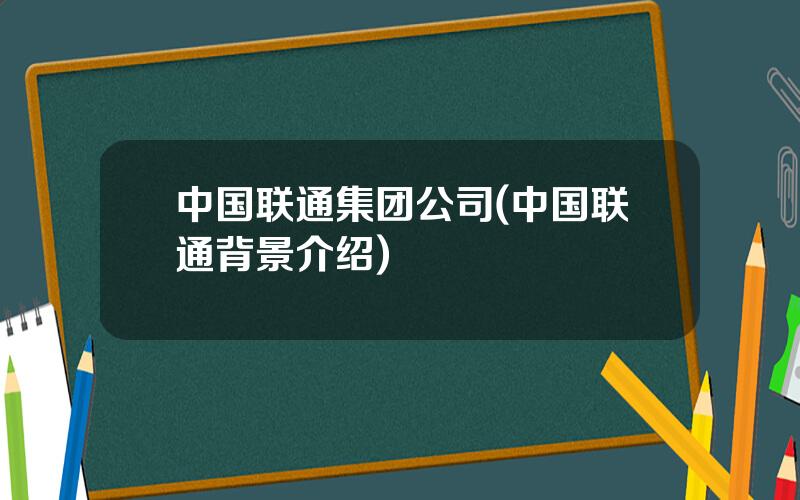 中国联通集团公司(中国联通背景介绍)