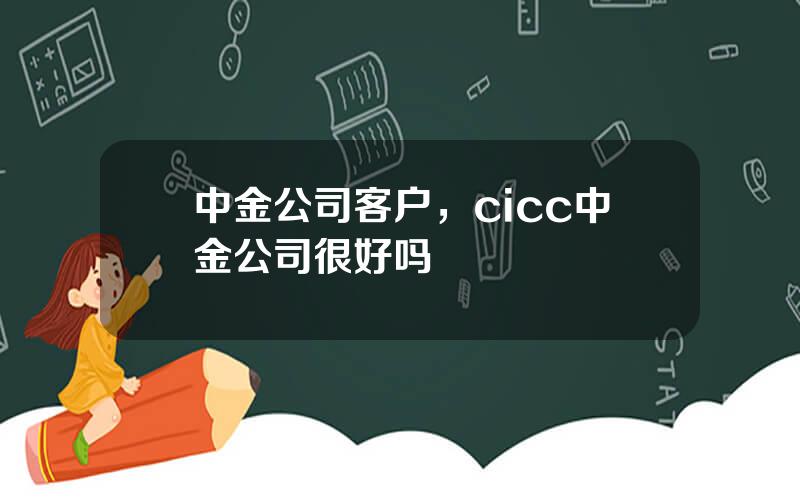 中金公司客户，cicc中金公司很好吗