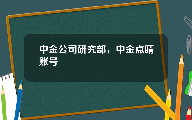 中金公司研究部，中金点睛账号