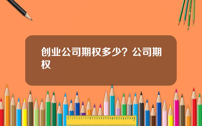 创业公司期权多少？公司期权