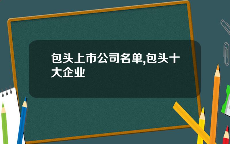 包头上市公司名单,包头十大企业