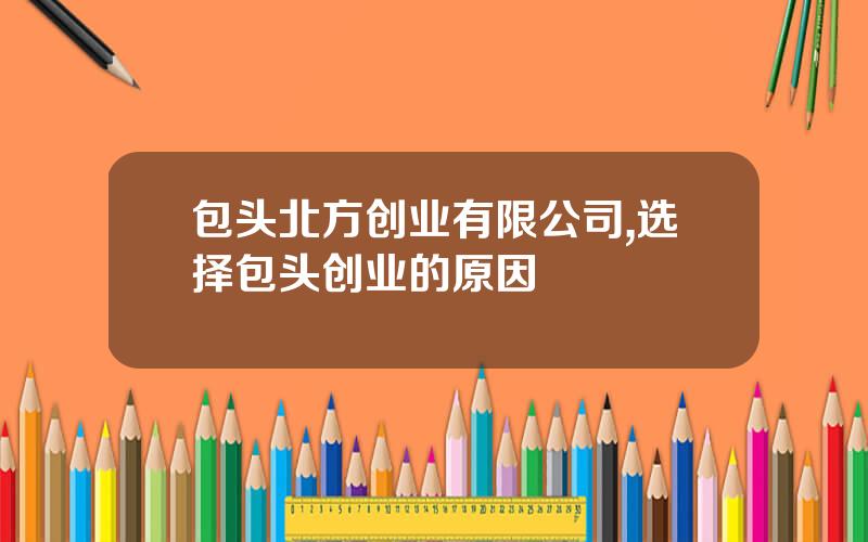 包头北方创业有限公司,选择包头创业的原因