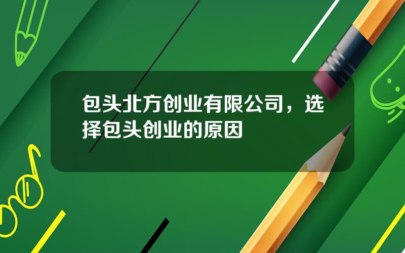 包头北方创业有限公司，选择包头创业的原因