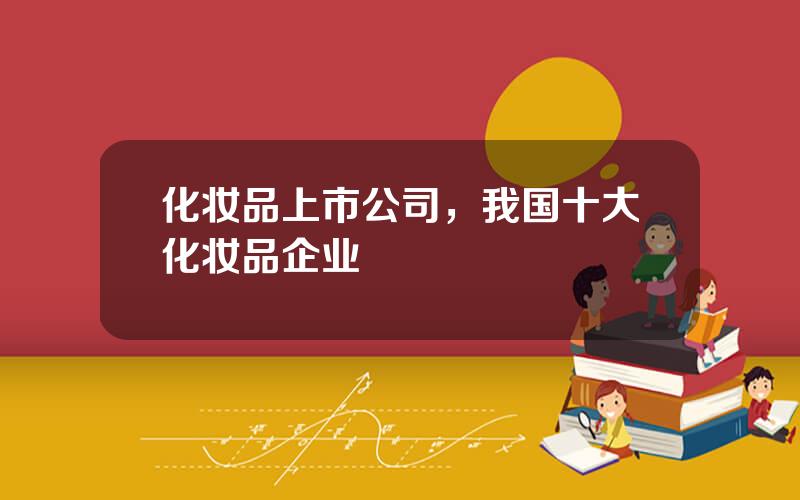 化妆品上市公司，我国十大化妆品企业