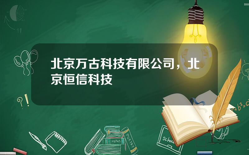 北京万古科技有限公司，北京恒信科技